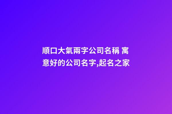 順口大氣兩字公司名稱 寓意好的公司名字,起名之家